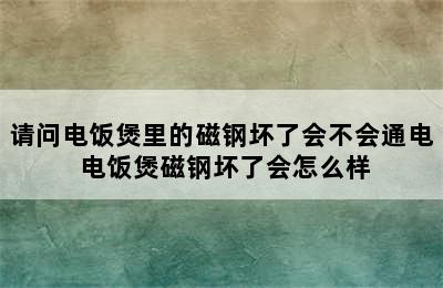 请问电饭煲里的磁钢坏了会不会通电 电饭煲磁钢坏了会怎么样